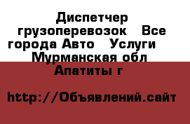 Диспетчер грузоперевозок - Все города Авто » Услуги   . Мурманская обл.,Апатиты г.